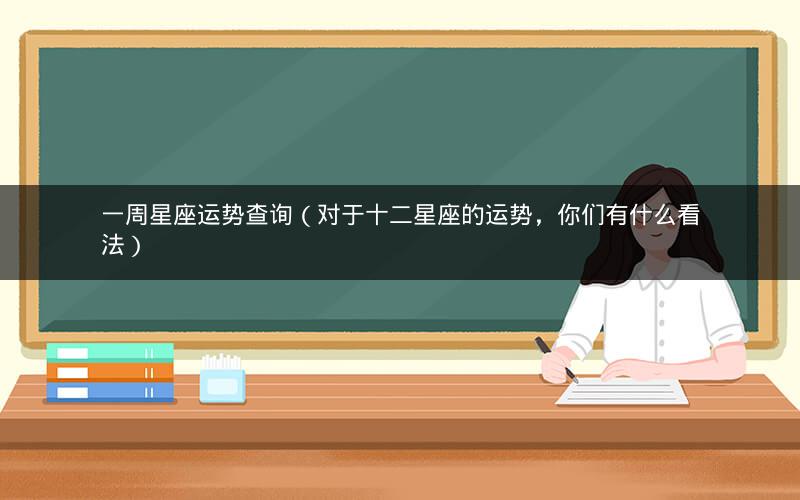 一周星座运势查询(对于十二星座的运势,你们有什么看法)