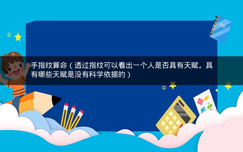 手指纹算命（透过指纹可以看出一个人是否具有天赋，具有哪些天赋是没有科学依据的）