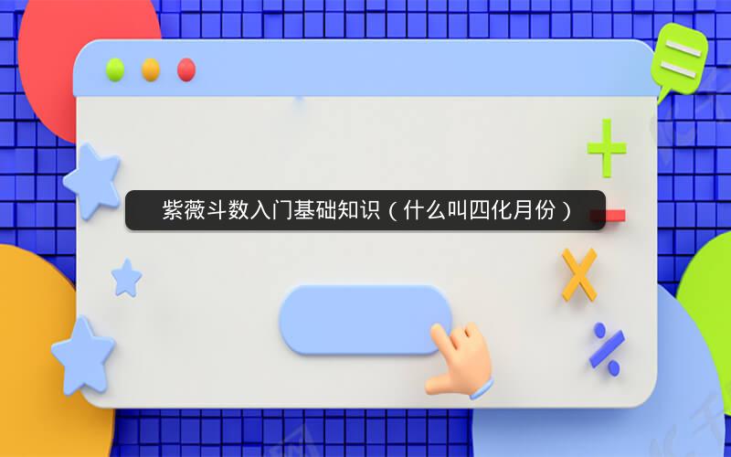 紫薇斗数入门基础知识（什么叫四化月份）