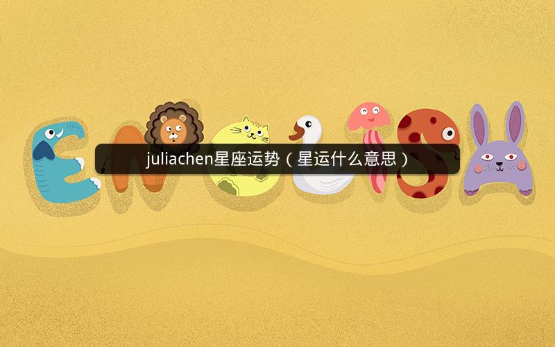 juliachen星座运势（星运什么意思）