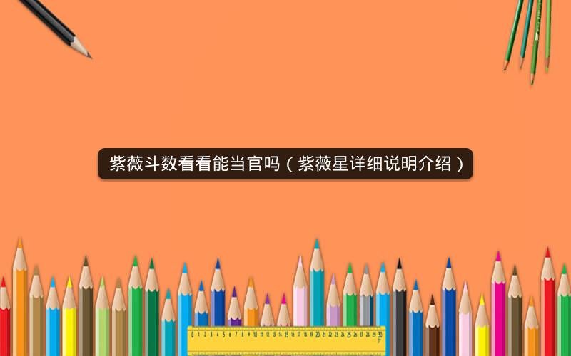 紫薇斗数看看能当官吗(紫薇星详细说明介绍) 紫薇斗数看看能当官吗(紫薇星详细说明介绍)