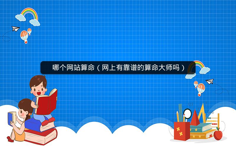 哪个网站算命（网上有靠谱的算命大师吗）