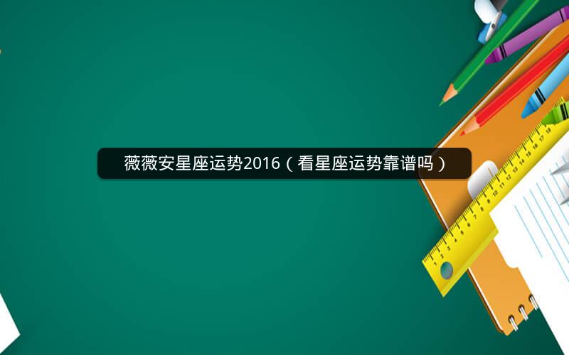 薇薇安星座运势2016(看星座运势靠谱吗)