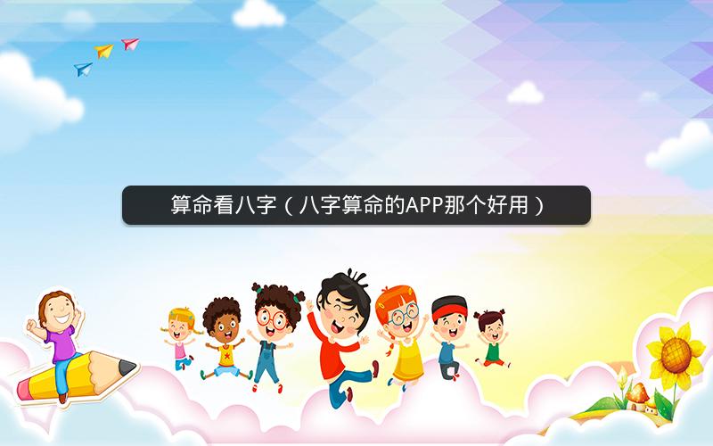 算命看八字（八字算命的APP那个好用）