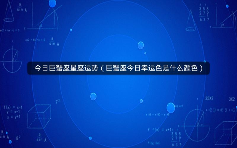 今日巨蟹座星座运势(巨蟹座今日幸运色是什么颜色)