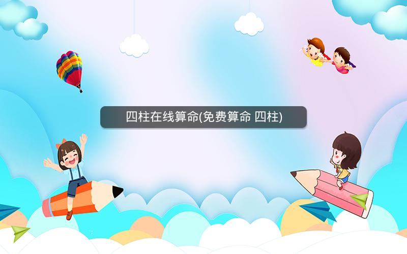 四柱在线算命(免费算命 四柱)