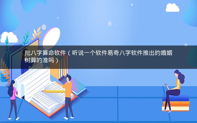 批八字算命软件(听说一个软件易奇八字软件推出的婚姻树算的准吗)