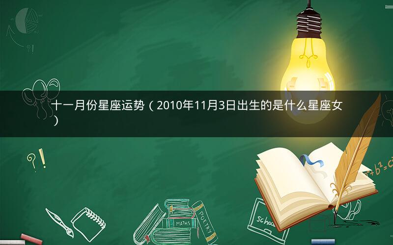 十一月份星座运势(2010年11月3日出生的是什么星座女)