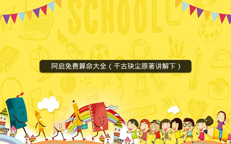 阿启免费算命大全(千古玦尘原著讲解下)