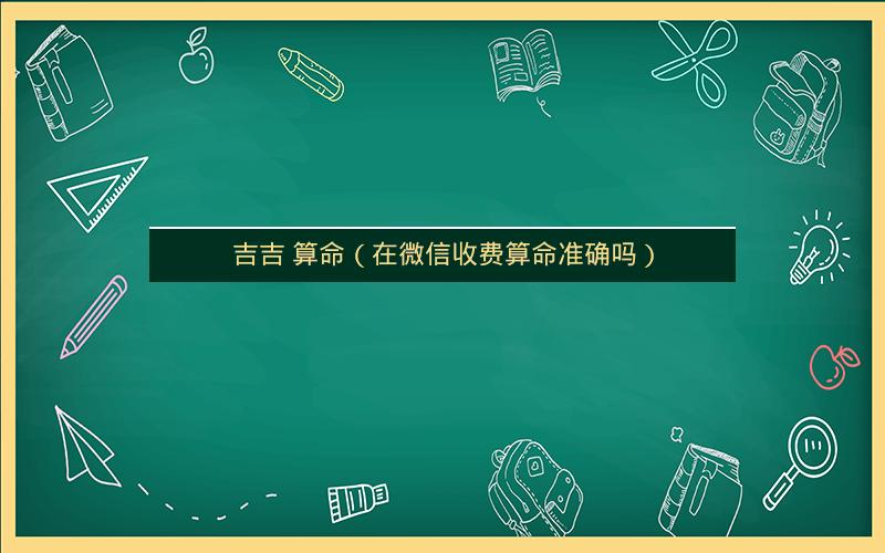吉吉 算命（在微信收费算命准确吗）