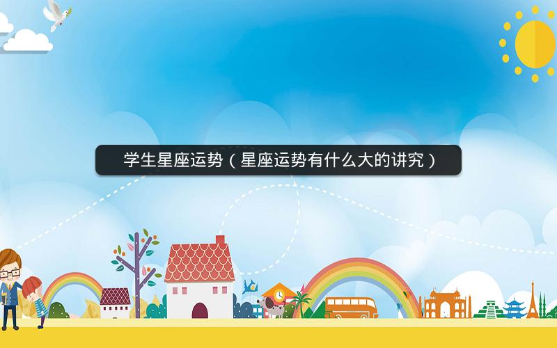 学生星座运势（星座运势有什么大的讲究）