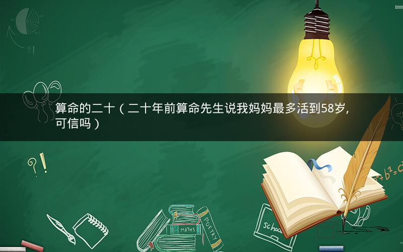 算命的二十(二十年前算命先生说我妈妈最多活到58岁,可信吗)