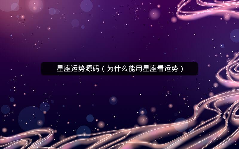 星座运势源码(为什么能用星座看运势)
