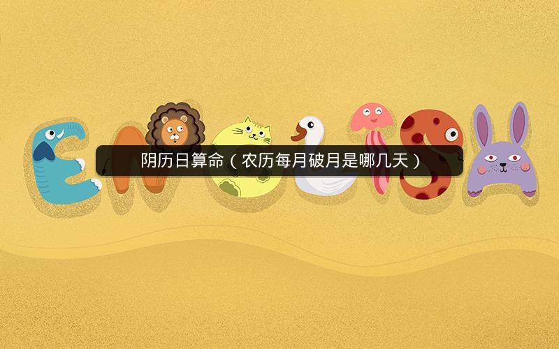 阴历日算命（农历每月破月是哪几天）