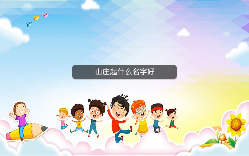 山庄起什么名字好 山庄起什么名字好
