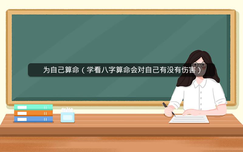为自己算命(学看八字算命会对自己有没有伤害)