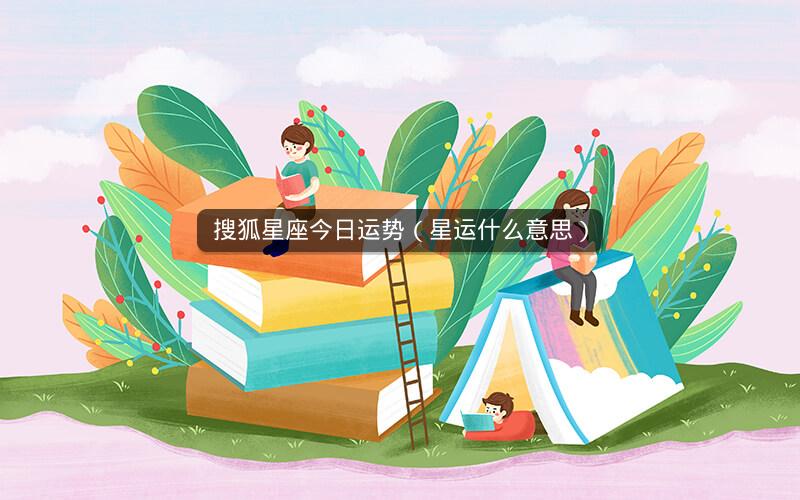 搜狐星座今日运势（星运什么意思）