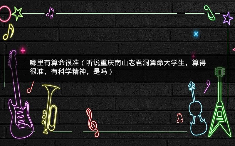 哪里有算命很准(听说重庆南山老君洞算命大学生,算得很准,有科学精神,是吗)
