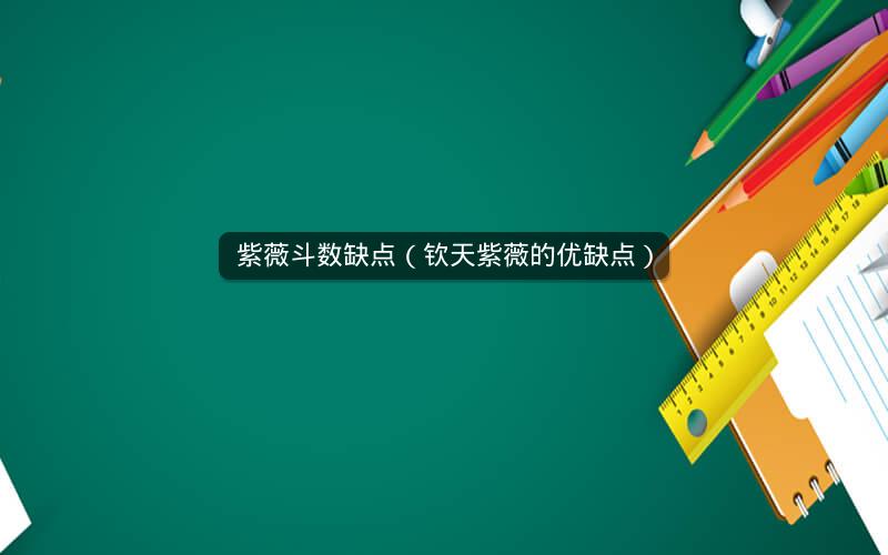 紫薇斗数缺点(钦天紫薇的优缺点) 紫薇斗数缺点(钦天紫薇的优缺点)