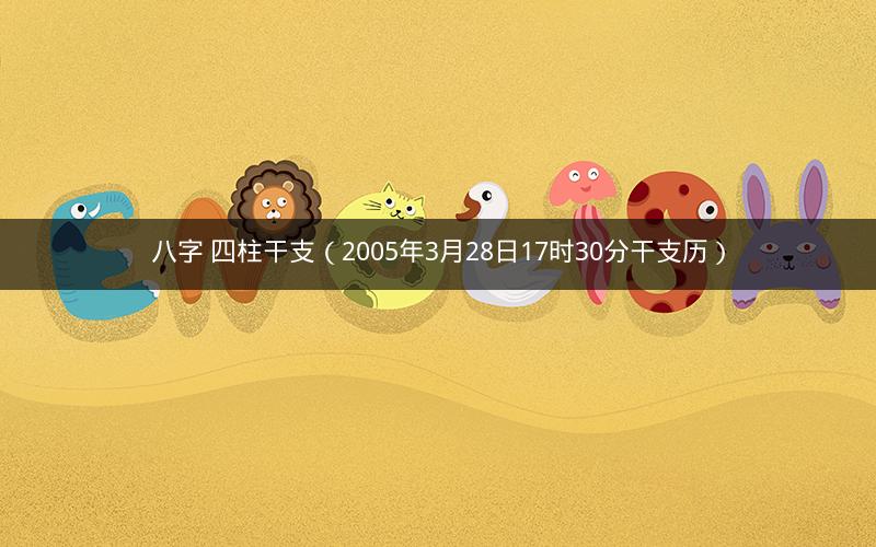 八字 四柱干支（2005年3月28日17时30分干支历）