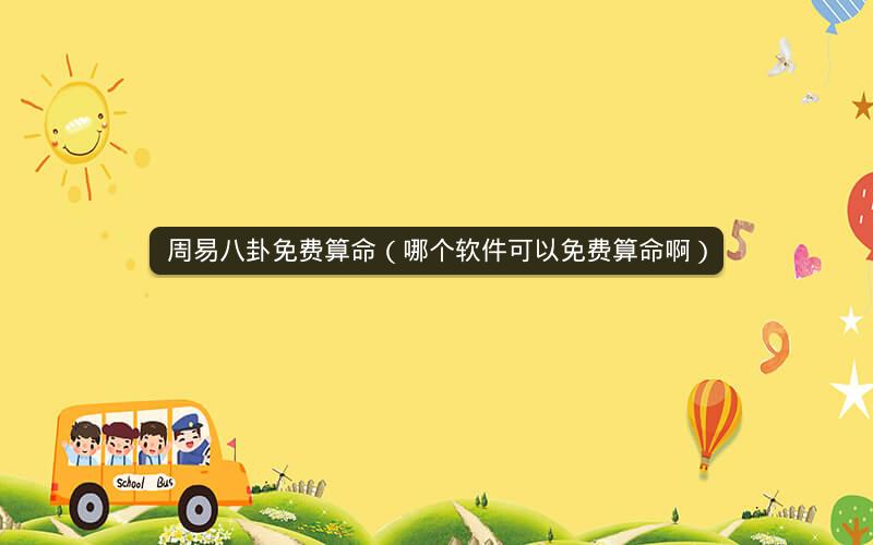 周易八卦免费算命(哪个软件可以免费算命啊)