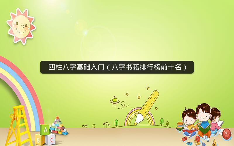 四柱八字基础入门(八字书籍排行榜前十名)