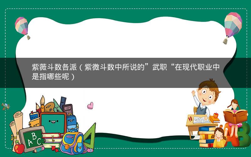 紫薇斗数各派(紫微斗数中所说的”武职“在现代职业中是指哪些呢) 紫薇斗数各派(紫微斗数中所说的”武职“在现代职业中是指哪些呢)