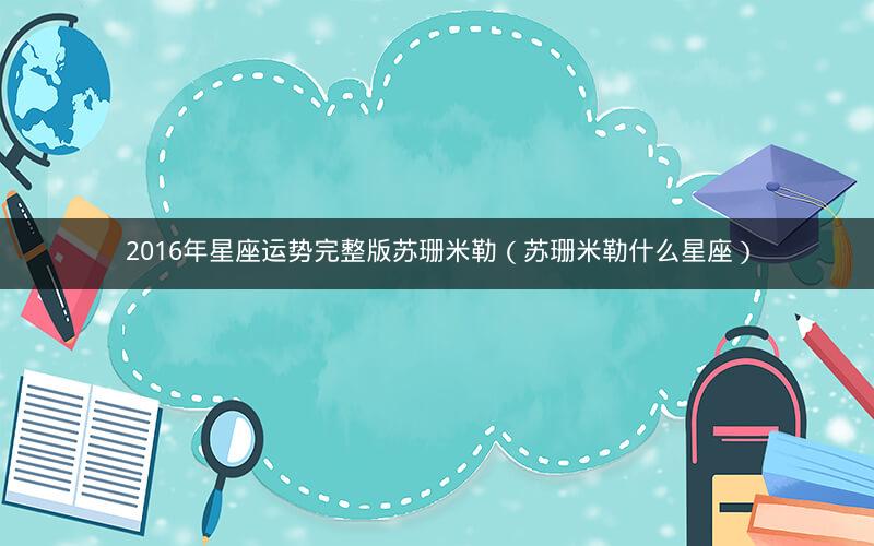 2016年星座运势完整版苏珊米勒（苏珊米勒什么星座）