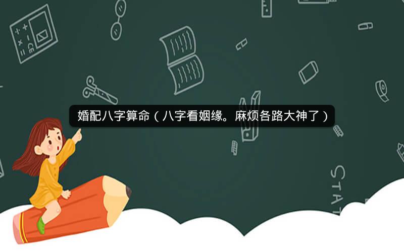 婚配八字算命（八字看姻缘。麻烦各路大神了）