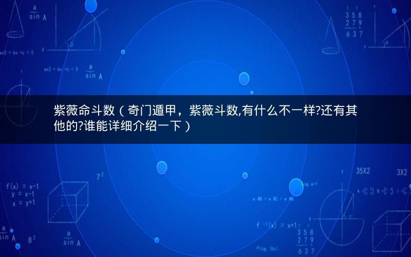 紫薇命斗数(奇门遁甲,紫薇斗数,有什么不一样?还有其他的?谁能详细介绍一下) 紫薇命斗数(奇门遁甲,紫薇斗数,有什么不一样?还有其他的?谁能详细介绍一下)