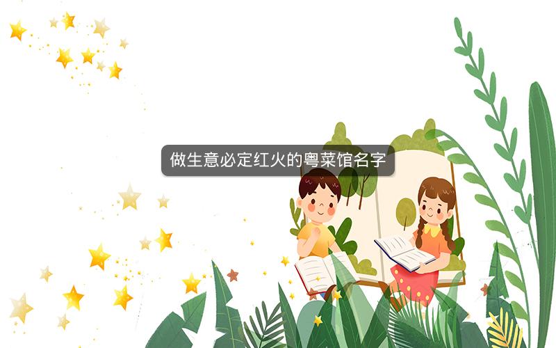 做生意必定红火的粤菜馆名字 做生意必定红火的粤菜馆名字