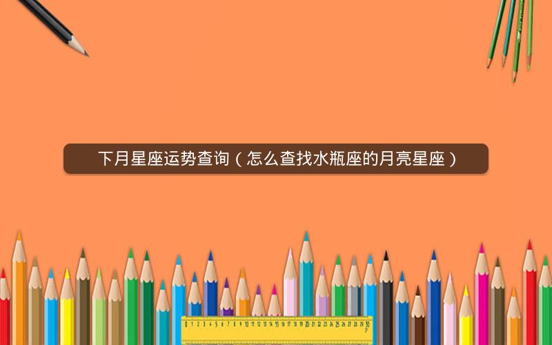 下月星座运势查询(怎么查找水瓶座的月亮星座)