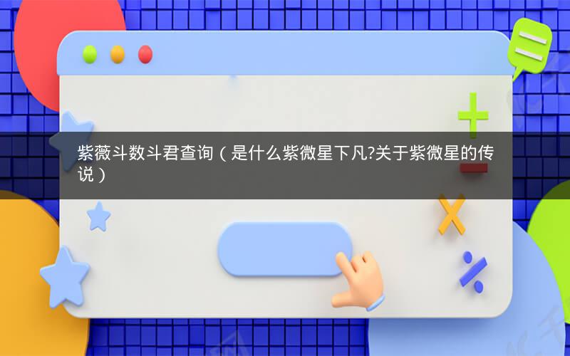 紫薇斗数斗君查询(是什么紫微星下凡?关于紫微星的传说) 紫薇斗数斗君查询(是什么紫微星下凡?关于紫微星的传说)