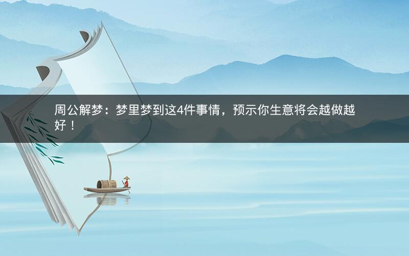 周公解梦:梦里梦到这4件事情,预示你生意将会越做越好! 周公解梦:梦里梦到这4件事情,预示你生意将会越做越好!