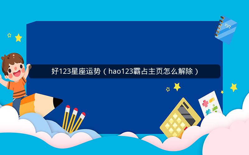 好123星座运势（hao123霸占主页怎么解除）