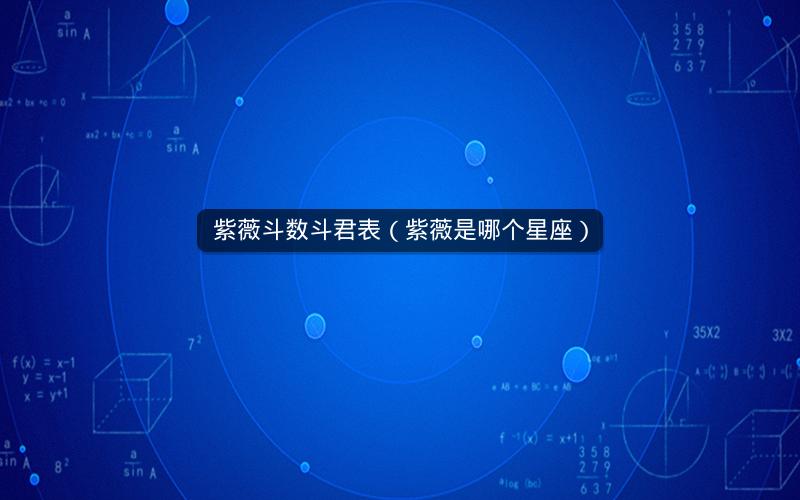 紫薇斗数斗君表（紫薇是哪个星座）