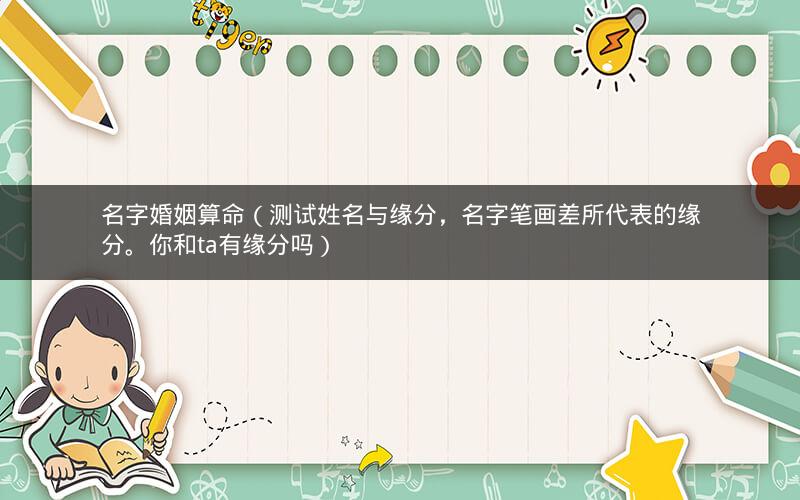 名字婚姻算命(测试姓名与缘分,名字笔画差所代表的缘分。你和ta有缘分吗)