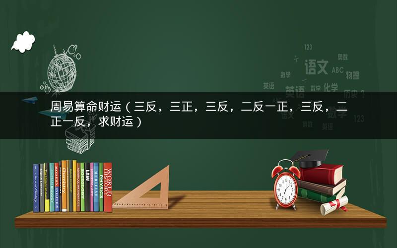 周易算命财运（三反，三正，三反，二反一正，三反，二正一反，求财运）