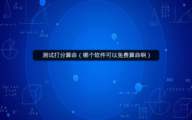 测试打分算命（哪个软件可以免费算命啊）