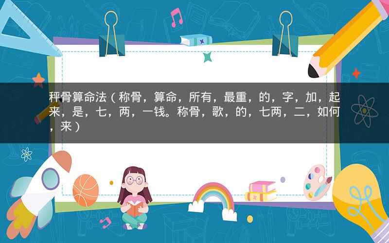 秤骨算命法(称骨,算命,所有,最重,的,字,加,起来,是,七,两,一钱。称骨,歌,的,七两,二,如何,来)