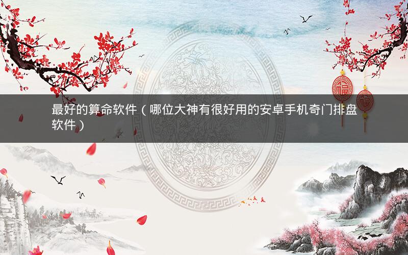 最好的算命软件（哪位大神有很好用的安卓手机奇门排盘软件）