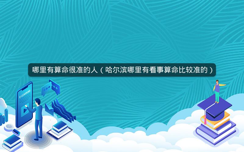 哪里有算命很准的人（哈尔滨哪里有看事算命比较准的）