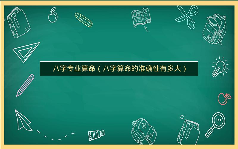 八字专业算命（八字算命的准确性有多大）