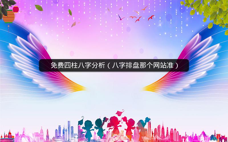 免费四柱八字分析(八字排盘那个网站准)