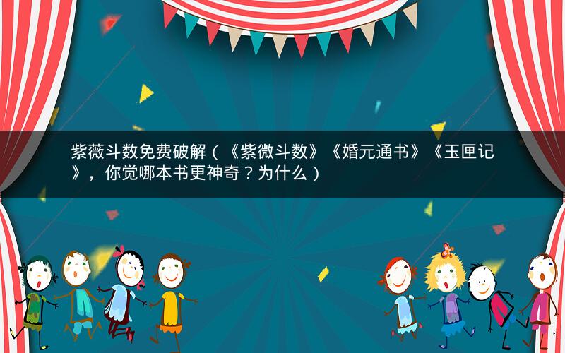 紫薇斗数免费破解(《紫微斗数》《婚元通书》《玉匣记》,你觉哪本书更神奇?为什么) 紫薇斗数免费破解(《紫微斗数》《婚元通书》《玉匣记》,你觉哪本书更神奇?为什么)