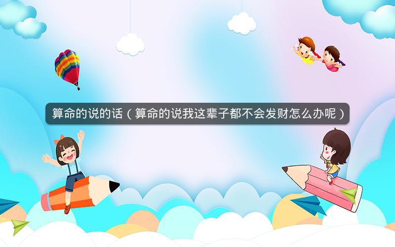 算命的说的话(算命的说我这辈子都不会发财怎么办呢)