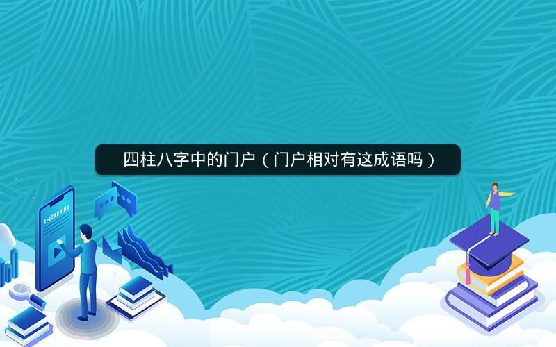 四柱八字中的门户(门户相对有这成语吗)