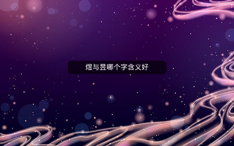 煜与昱哪个字含义好 煜与昱哪个字含义好
