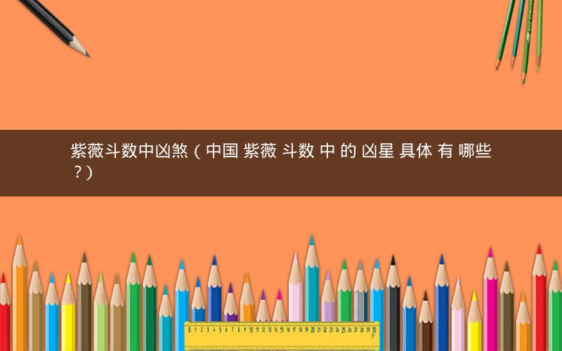 紫薇斗数中凶煞（中国 紫薇 斗数 中 的 凶星 具体 有 哪些 ?）