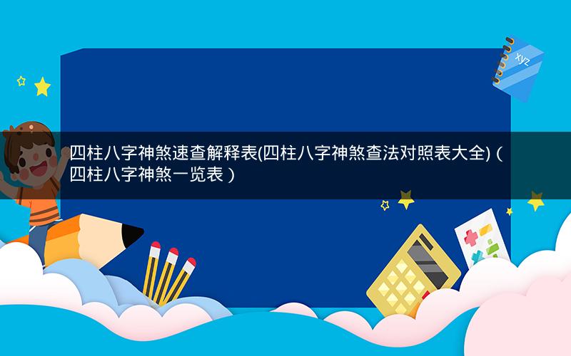 四柱八字神煞速查解释表(四柱八字神煞查法对照表大全)(四柱八字神煞一览表)